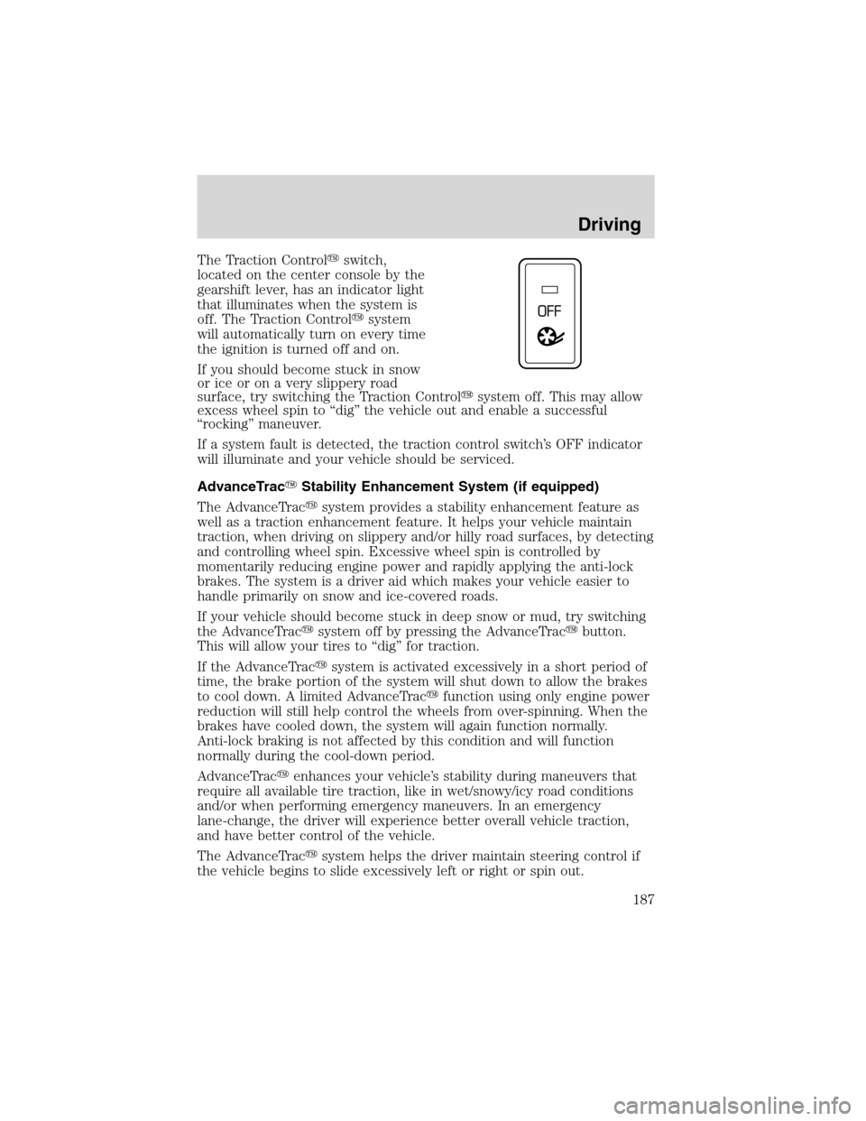 LINCOLN LS 2003  Owners Manual TheTraction Controlswitch,
located on the center console by the
gearshift lever, has an indicator light
that illuminates when the system is
off. The Traction Controlsystem
will automatically turn on