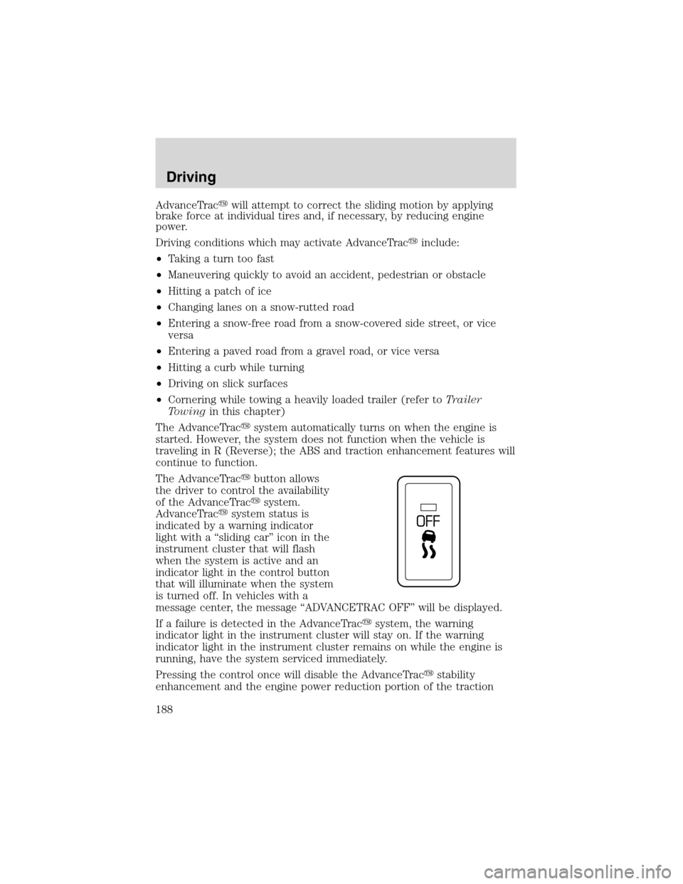 LINCOLN LS 2003  Owners Manual AdvanceTracwillattempt to correct the sliding motion by applying
brake force at individual tires and, if necessary, by reducing engine
power.
Driving conditions which may activate AdvanceTracinclude