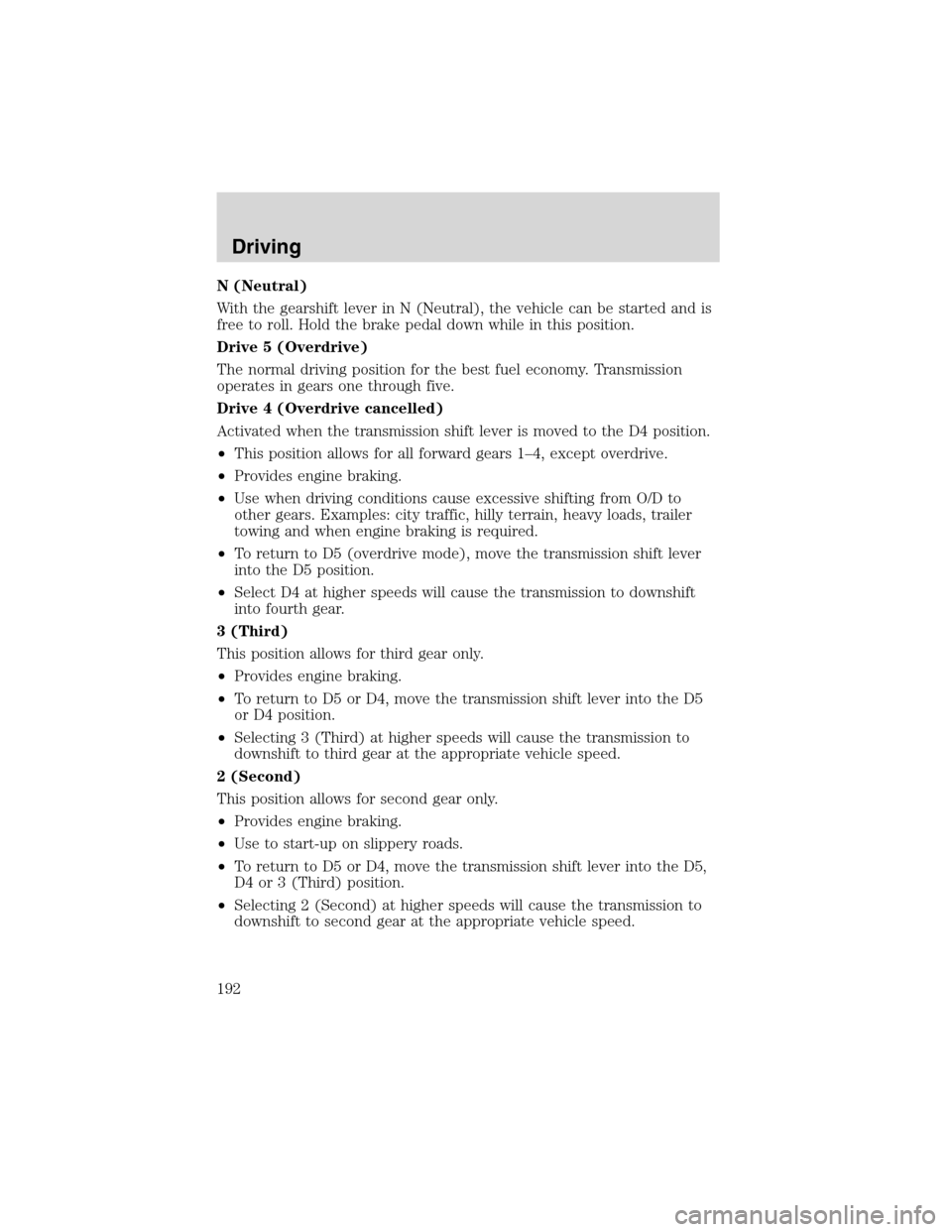 LINCOLN LS 2003  Owners Manual N(Neutral)
With the gearshift lever in N (Neutral), the vehicle can be started and is
free to roll. Hold the brake pedal down while in this position.
Drive 5 (Overdrive)
The normal driving position fo