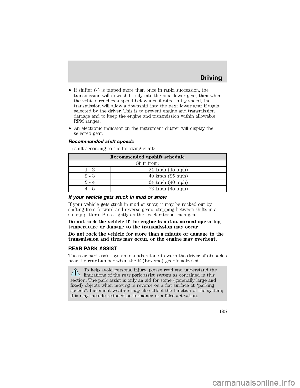 LINCOLN LS 2003  Owners Manual •If shifter (-) is tapped more than once in rapid succession, the
transmission will downshift only into the next lower gear, then when
the vehicle reaches a speed below a calibrated entry speed, the