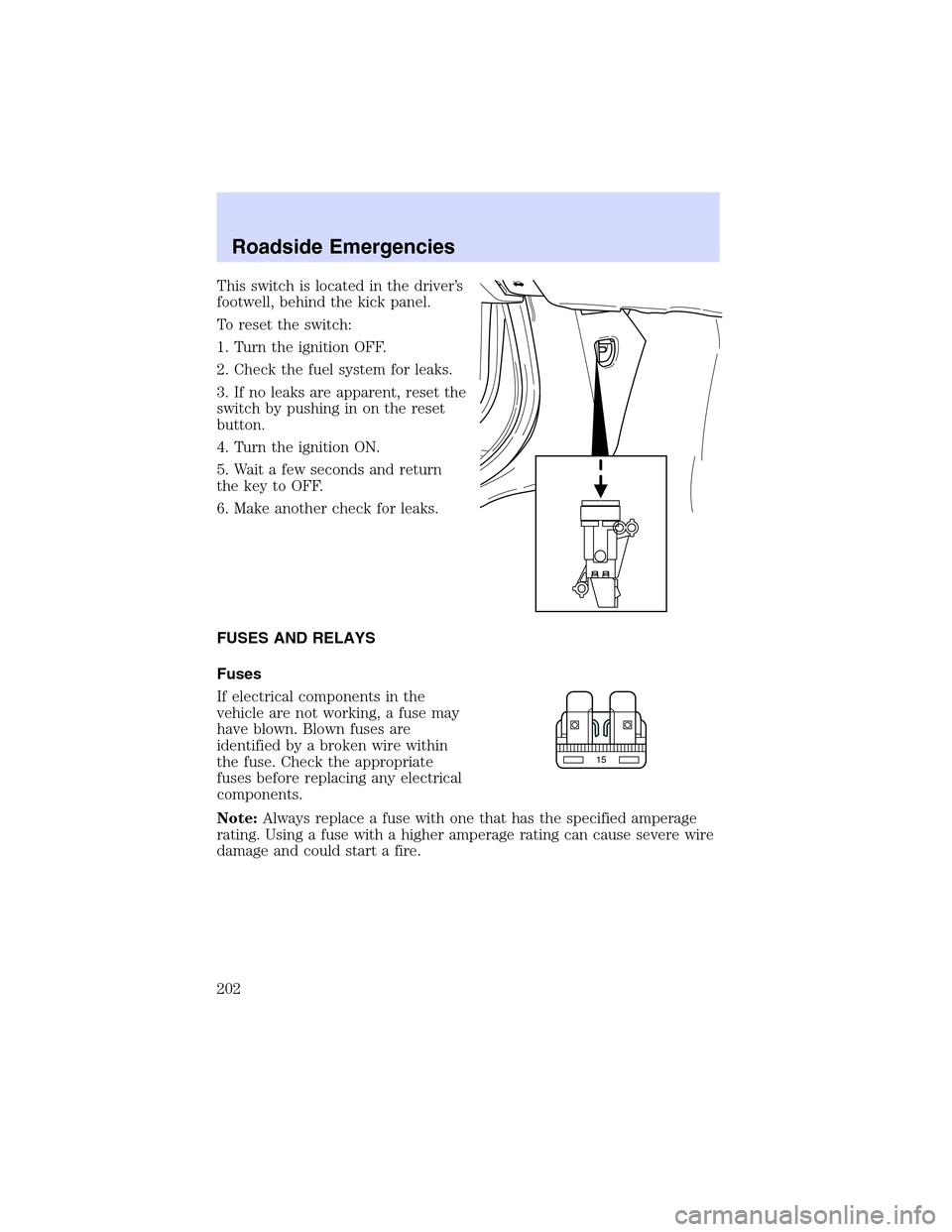 LINCOLN LS 2003  Owners Manual Thisswitch is located in the driver’s
footwell, behind the kick panel.
To reset the switch:
1. Turn the ignition OFF.
2. Check the fuel system for leaks.
3. If no leaks are apparent, reset the
switc