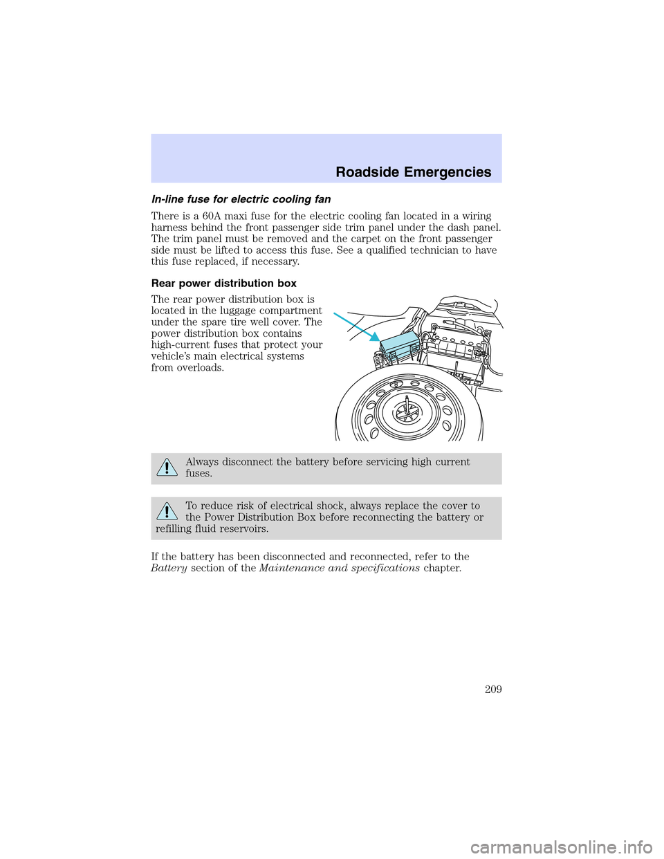 LINCOLN LS 2003  Owners Manual In-line fuse for electric cooling fan
There is a 60A maxi fuse for the electric cooling fan located in a wiring
harness behind the front passenger side trim panel under the dash panel.
The trim panel 