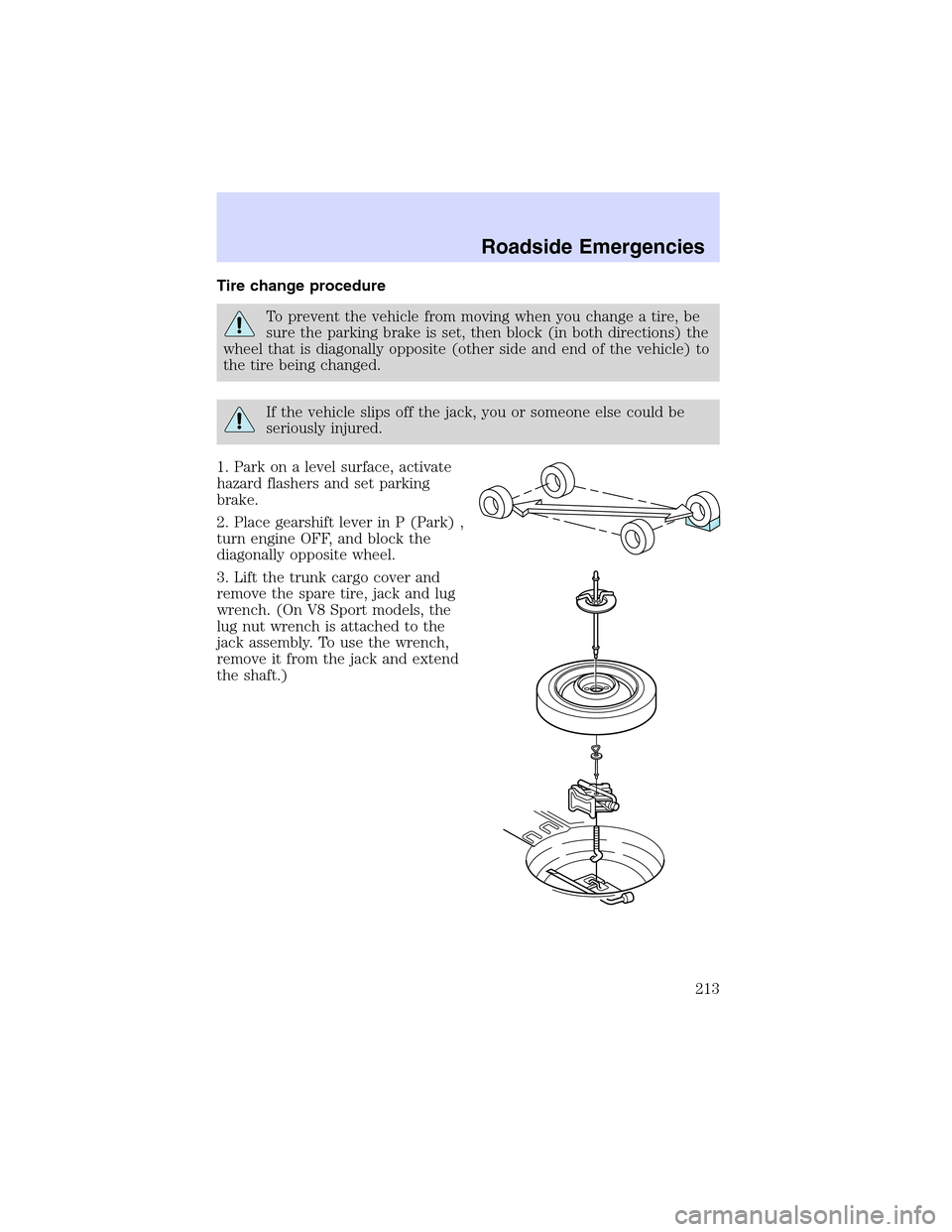 LINCOLN LS 2003 Owners Manual Tire change procedure
To prevent the vehicle from moving when you change a tire, be
sure the parking brake is set, then block (in both directions) the
wheel that is diagonally opposite (other side and LINCOLN LS 2003 Owners Manual Tire change procedure
To prevent the vehicle from moving when you change a tire, be
sure the parking brake is set, then block (in both directions) the
wheel that is diagonally opposite (other side and