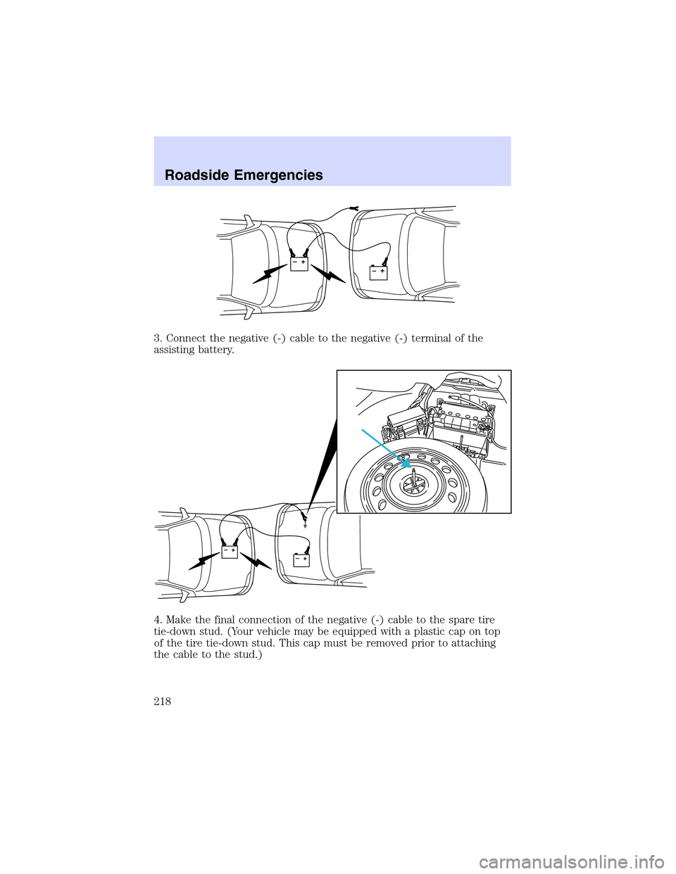 LINCOLN LS 2003  Owners Manual 3.Connectthenegative (-) cable to the negative (-) terminal of the
assisting battery.
4. Make the final connection of the negative (-) cable to the spare tire
tie-down stud. (Your vehicle may be equip