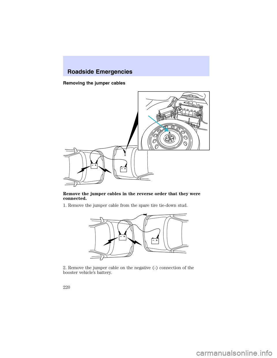 LINCOLN LS 2003 Owners Manual Removing the jumper cables
Remove the jumper cables in the reverse order that they were
connected.
1. Remove the jumper cable from the spare tire tie-down stud.
2. Remove the jumper cable on the negat LINCOLN LS 2003 Owners Manual Removing the jumper cables
Remove the jumper cables in the reverse order that they were
connected.
1. Remove the jumper cable from the spare tire tie-down stud.
2. Remove the jumper cable on the negat