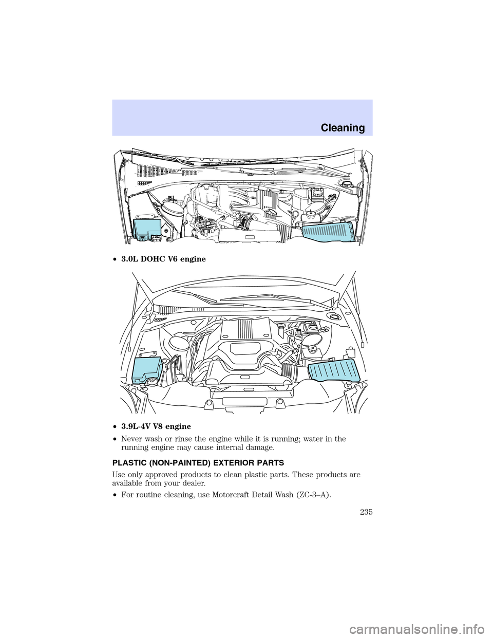LINCOLN LS 2003 Owners Manual •3.0LDOHCV6 engine
•3.9L-4V V8 engine
•Never wash or rinse the engine while it is running; water in the
running engine may cause internal damage.
PLASTIC (NON-PAINTED) EXTERIOR PARTS
Use only ap LINCOLN LS 2003 Owners Manual •3.0LDOHCV6 engine
•3.9L-4V V8 engine
•Never wash or rinse the engine while it is running; water in the
running engine may cause internal damage.
PLASTIC (NON-PAINTED) EXTERIOR PARTS
Use only ap