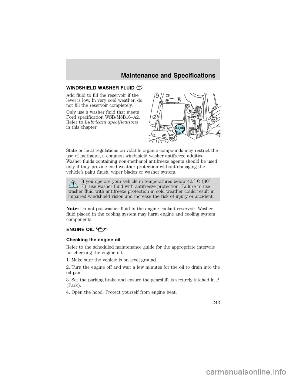 LINCOLN LS 2003  Owners Manual WINDSHIELD WASHER FLUID
Add fluid to fill the reservoir if the
level is low. In very cold weather, do
not fill the reservoir completely.
Only use a washer fluid that meets
Ford specification WSB-M8B16