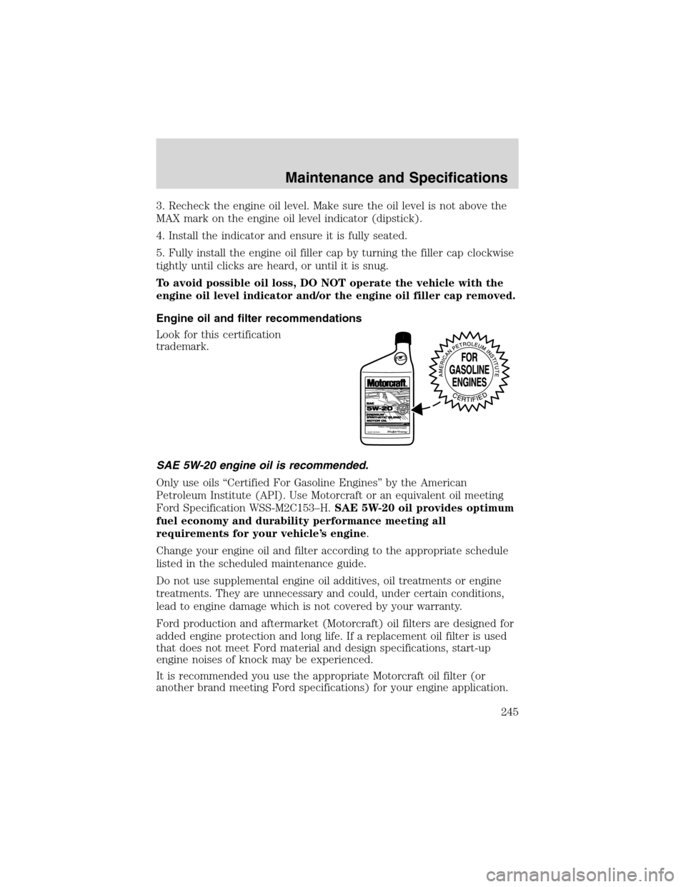 LINCOLN LS 2003  Owners Manual 3. Recheck the engine oil level. Make sure the oil level is not above the
MAX mark on the engine oil level indicator (dipstick).
4. Install the indicator and ensure it is fully seated.
5. Fully instal