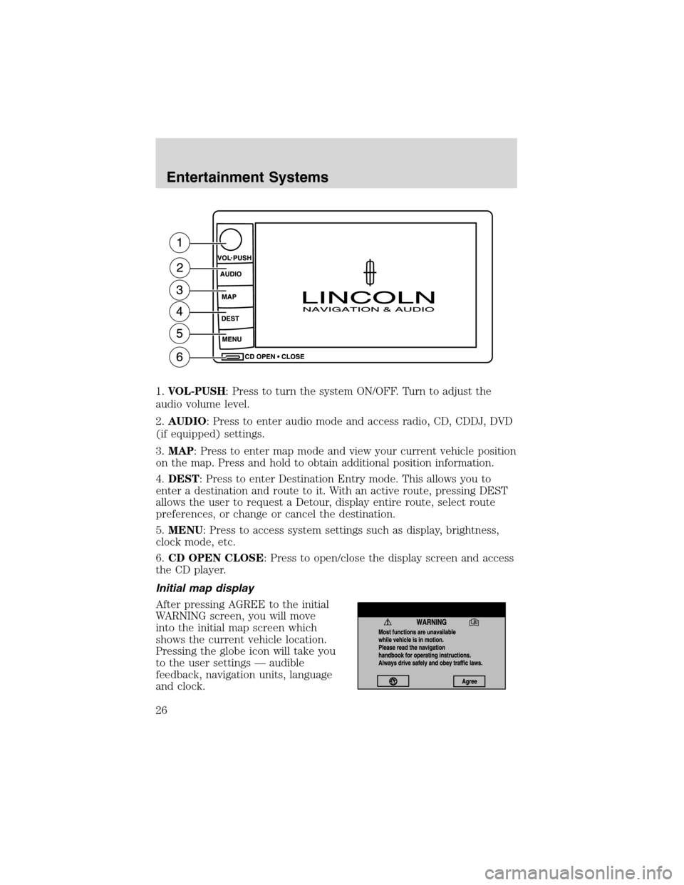 LINCOLN LS 2003 Owners Manual 1.VOL-PUSH: Press to turn the system ON/OFF. Turn to adjust the
audio volume level.
2.AUDIO: Press to enter audio mode and access radio, CD, CDDJ, DVD
(if equipped) settings.
3.MAP: Press to enter map