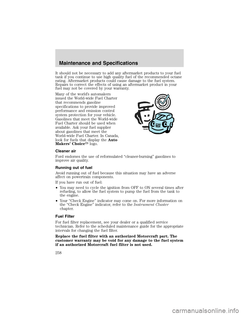 LINCOLN LS 2003  Owners Manual It should not be necessary to add any aftermarket products to your fuel
tank if you continue to use high quality fuel of the recommended octane
rating. Aftermarket products could cause damage to the f