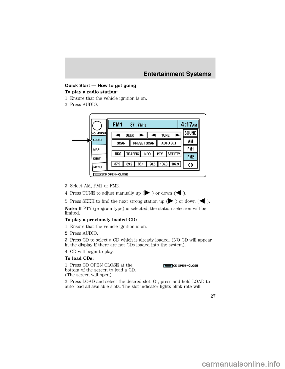 LINCOLN LS 2003 Owners Manual Quick Start — How to get going
To play a radio station:
1. Ensure that the vehicle ignition is on.
2. Press AUDIO.
3. Select AM, FM1 or FM2.
4. Press TUNE to adjust manually up (
) or down ().
5. Pr