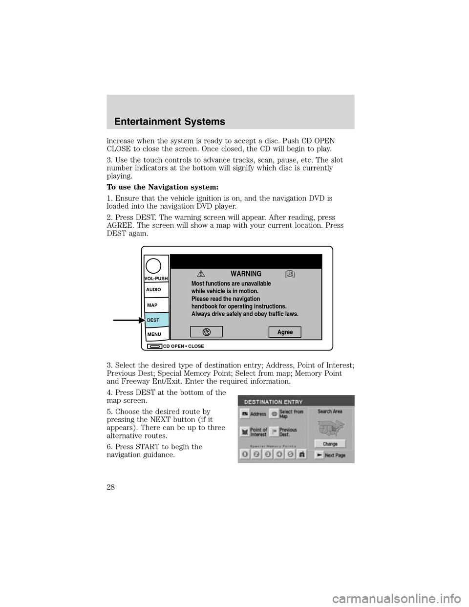 LINCOLN LS 2003 Owners Manual increase when the system is ready to accept a disc. Push CD OPEN
CLOSE to close the screen. Once closed, the CD will begin to play.
3. Use the touch controls to advance tracks, scan, pause, etc. The s