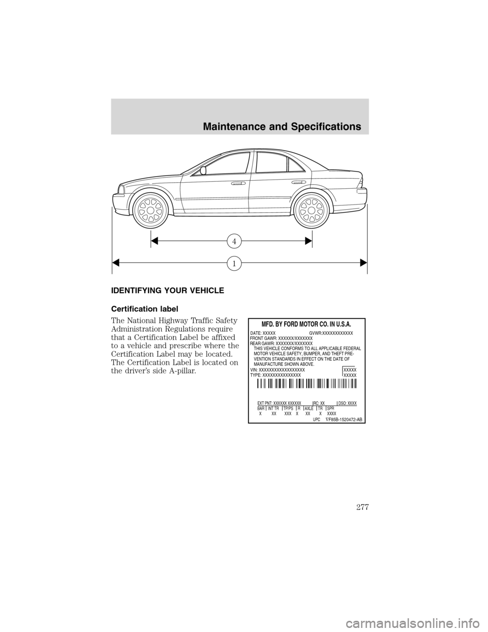 LINCOLN LS 2003  Owners Manual IDENTIFYING YOUR VEHICLE
Certification label
The National Highway Traffic Safety
Administration Regulations require
that a Certification Label be affixed
to a vehicle and prescribe where the
Certifica