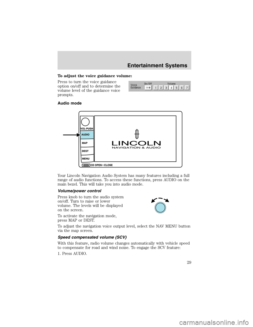 LINCOLN LS 2003 Owners Manual To adjust the voice guidance volume:
Press to turn the voice guidance
option on/off and to determine the
volume level of the guidance voice
prompts.
Audio mode
Your Lincoln Navigation Audio System has