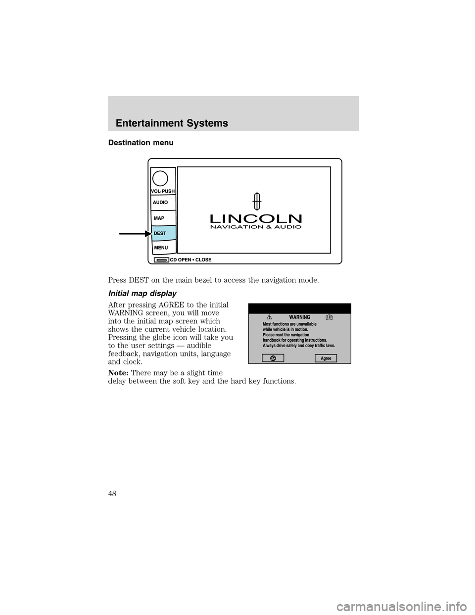 LINCOLN LS 2003 Service Manual Destination menu
Press DEST on the main bezel to access the navigation mode.
Initial map display
After pressing AGREE to the initial
WARNING screen, you will move
into the initial map screen which
sho LINCOLN LS 2003 Service Manual Destination menu
Press DEST on the main bezel to access the navigation mode.
Initial map display
After pressing AGREE to the initial
WARNING screen, you will move
into the initial map screen which
sho