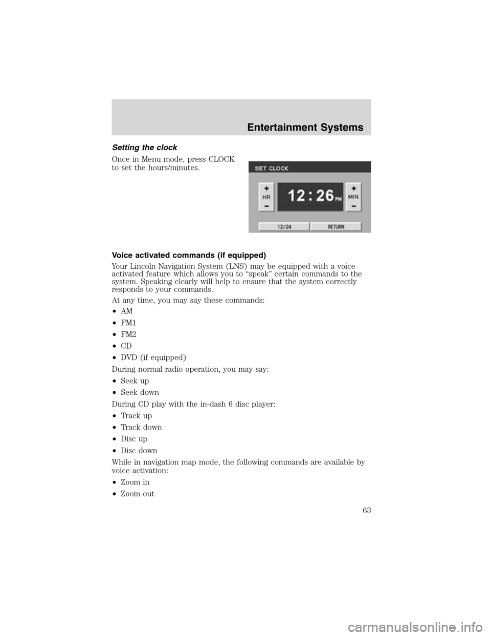 LINCOLN LS 2003 Owners Manual Setting the clock
Once in Menu mode, press CLOCK
to set the hours/minutes.
Voice activated commands (if equipped)
Your Lincoln Navigation System (LNS) may be equipped with a voice
activated feature wh LINCOLN LS 2003 Owners Manual Setting the clock
Once in Menu mode, press CLOCK
to set the hours/minutes.
Voice activated commands (if equipped)
Your Lincoln Navigation System (LNS) may be equipped with a voice
activated feature wh