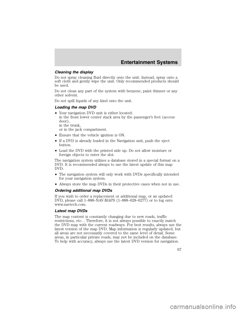 LINCOLN LS 2003  Owners Manual Cleaning the display
Do not spray cleaning fluid directly onto the unit. Instead, spray onto a
soft cloth and gently wipe the unit. Only recommended products should
be used.
Do not clean any part of t