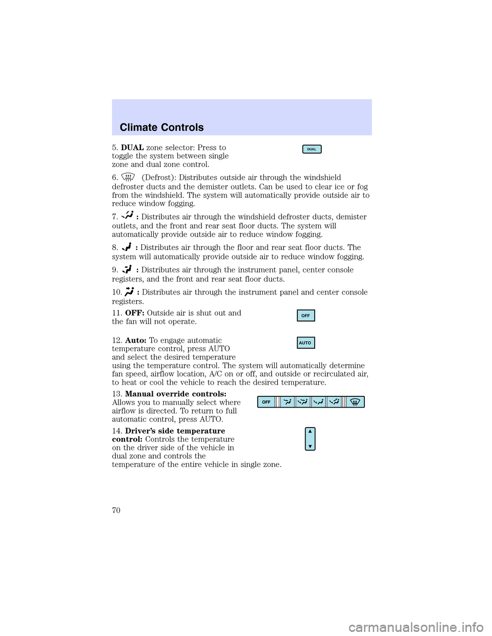 LINCOLN LS 2003  Owners Manual 5.DUALzone selector: Press to
toggle the system between single
zone and dual zone control.
6.
(Defrost): Distributes outside air through the windshield
defroster ducts and the demister outlets. Can be