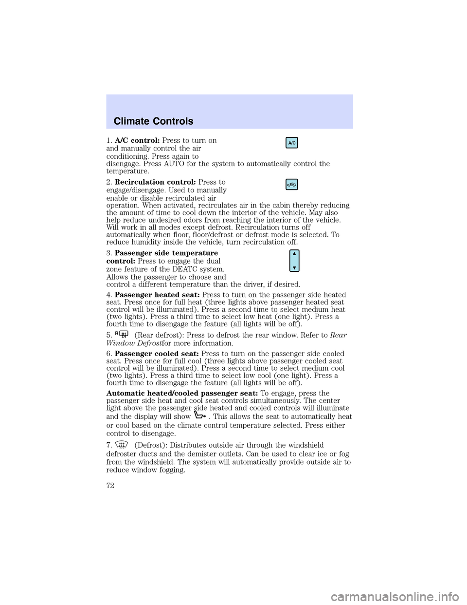 LINCOLN LS 2003  Owners Manual 1.A/C control:Press to turn on
and manually control the air
conditioning. Press again to
disengage. Press AUTO for the system to automatically control the
temperature.
2.Recirculation control:Press to