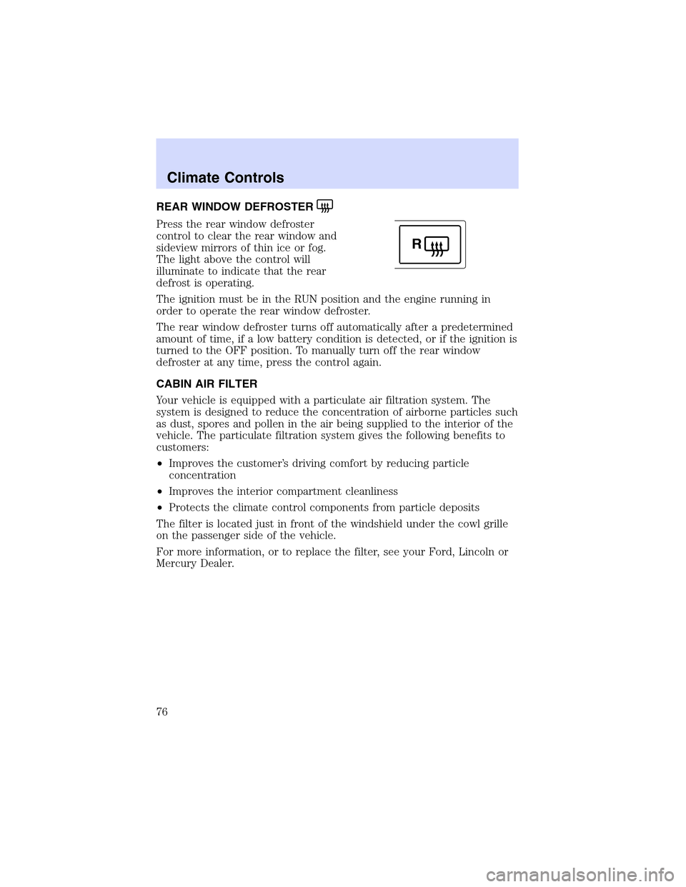 LINCOLN LS 2003 User Guide REARWINDOW DEFROSTER
Press the rear window defroster
control to clear the rear window and
sideview mirrors of thin ice or fog.
The light above the control will
illuminate to indicate that the rear
def