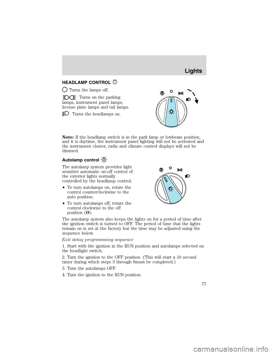 LINCOLN LS 2003 Owners Manual HEADLAMP CONTROL
Turns the lamps off.
Turns on the parking
lamps, instrument panel lamps,
license plate lamps and tail lamps.
Turns the headlamps on.
Note:If the headlamp switch is in the park lamp or LINCOLN LS 2003 Owners Manual HEADLAMP CONTROL
Turns the lamps off.
Turns on the parking
lamps, instrument panel lamps,
license plate lamps and tail lamps.
Turns the headlamps on.
Note:If the headlamp switch is in the park lamp or