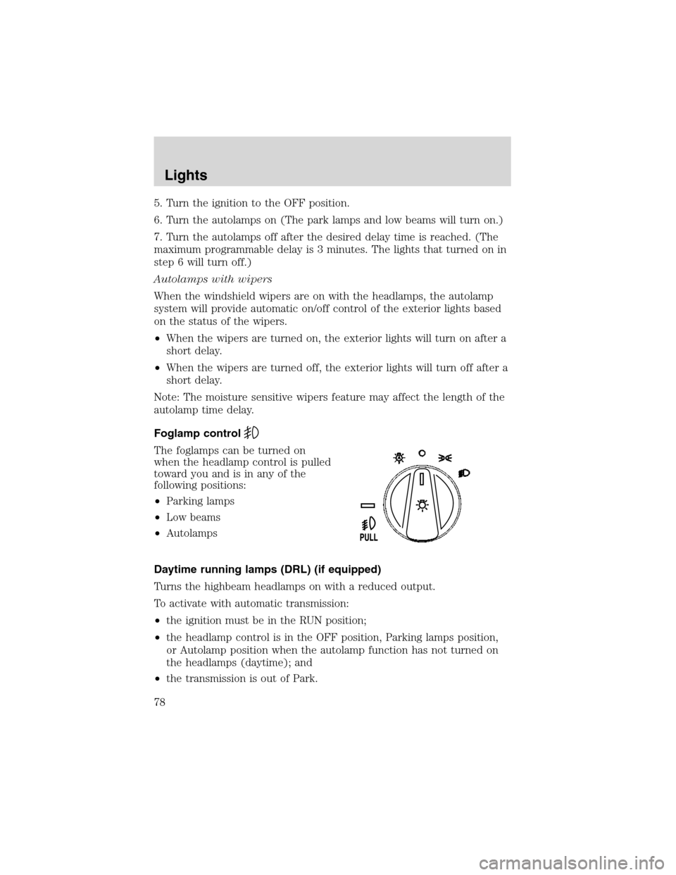 LINCOLN LS 2003 User Guide 5. Turn the ignition to the OFF position.
6. Turn the autolamps on (The park lamps and low beams will turn on.)
7. Turn the autolamps off after the desired delay time is reached. (The
maximum programm