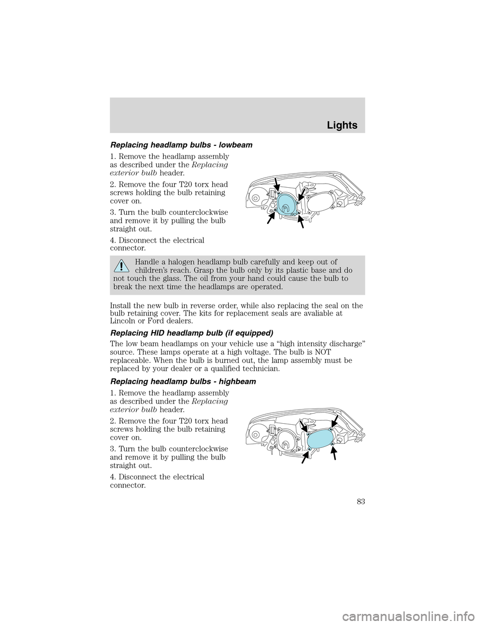 LINCOLN LS 2003 Owners Manual Replacing headlamp bulbs - lowbeam
1. Remove the headlamp assembly
as described under theReplacing
exterior bulbheader.
2. Remove the four T20 torx head
screws holding the bulb retaining
cover on.
3. LINCOLN LS 2003 Owners Manual Replacing headlamp bulbs - lowbeam
1. Remove the headlamp assembly
as described under theReplacing
exterior bulbheader.
2. Remove the four T20 torx head
screws holding the bulb retaining
cover on.
3.