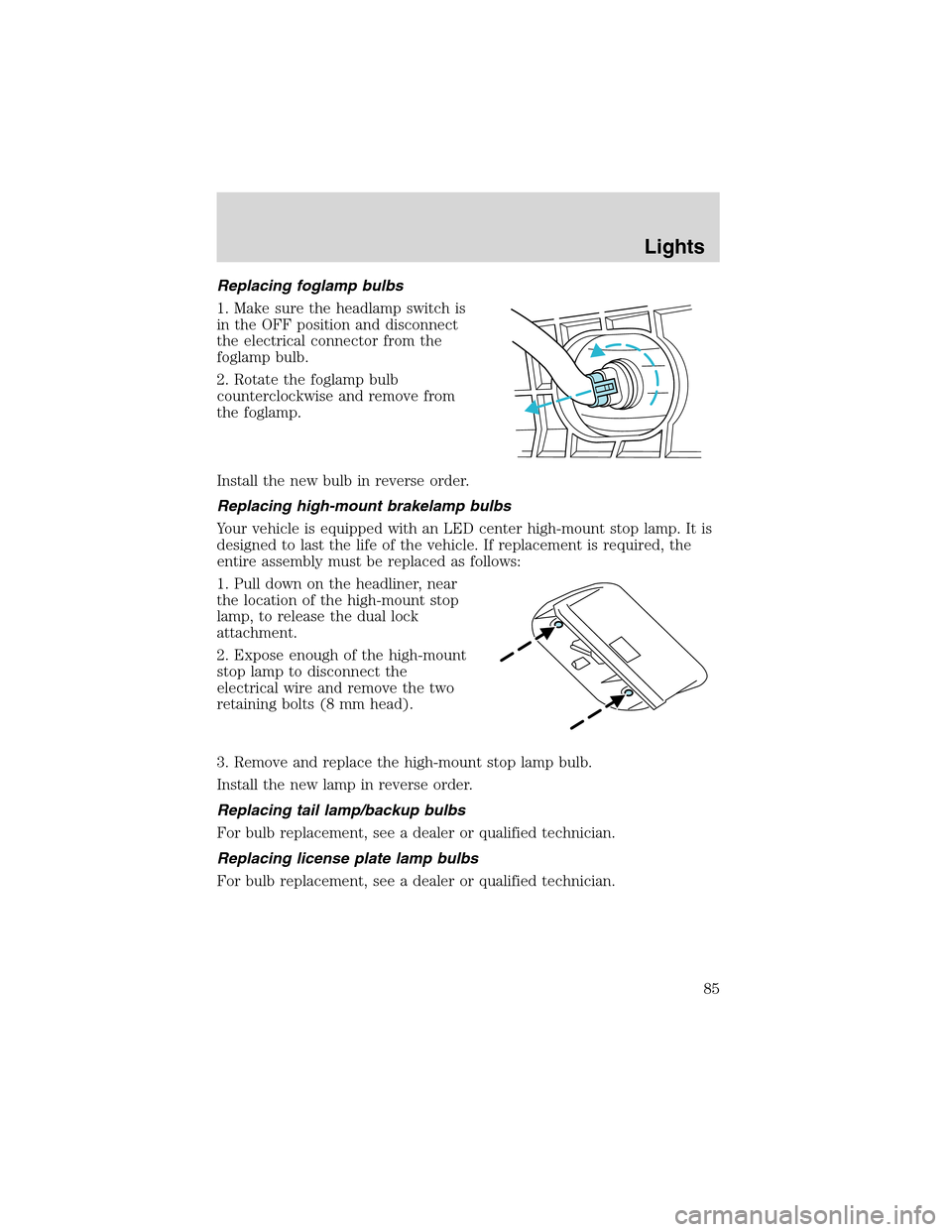 LINCOLN LS 2003 User Guide Replacing foglamp bulbs
1. Make sure the headlamp switch is
in the OFF position and disconnect
the electrical connector from the
foglamp bulb.
2. Rotate the foglamp bulb
counterclockwise and remove fr LINCOLN LS 2003 User Guide Replacing foglamp bulbs
1. Make sure the headlamp switch is
in the OFF position and disconnect
the electrical connector from the
foglamp bulb.
2. Rotate the foglamp bulb
counterclockwise and remove fr