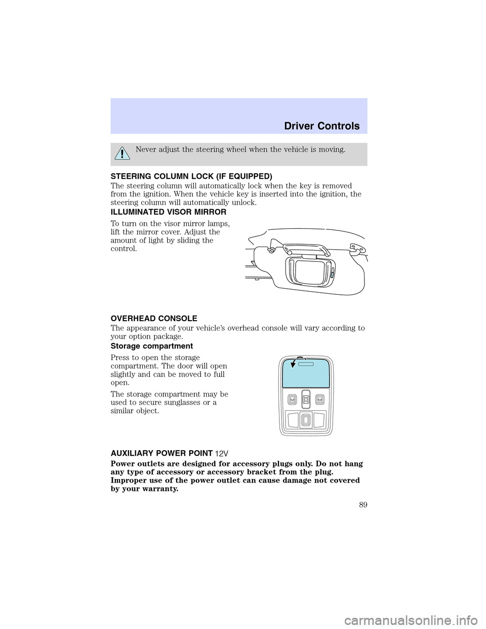 LINCOLN LS 2003  Owners Manual Never adjust the steering wheel when the vehicle is moving.
STEERING COLUMN LOCK (IF EQUIPPED)
The steering column will automatically lock when the key is removed
from the ignition. When the vehicle k