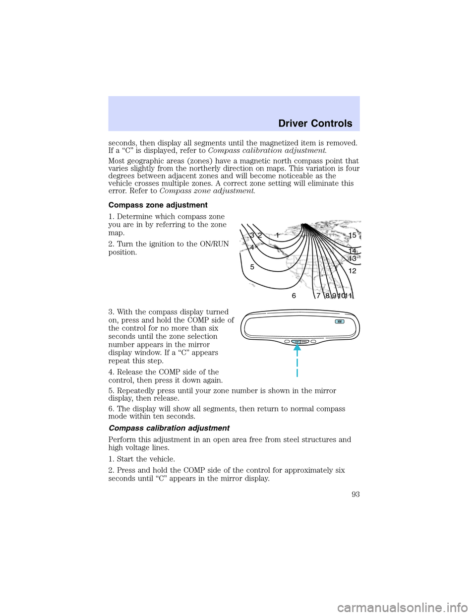 LINCOLN LS 2003  Owners Manual seconds,then display all segments until the magnetized item is removed.
If a“C”is displayed, refer toCompass calibration adjustment.
Most geographic areas (zones) have a magnetic north compass poi