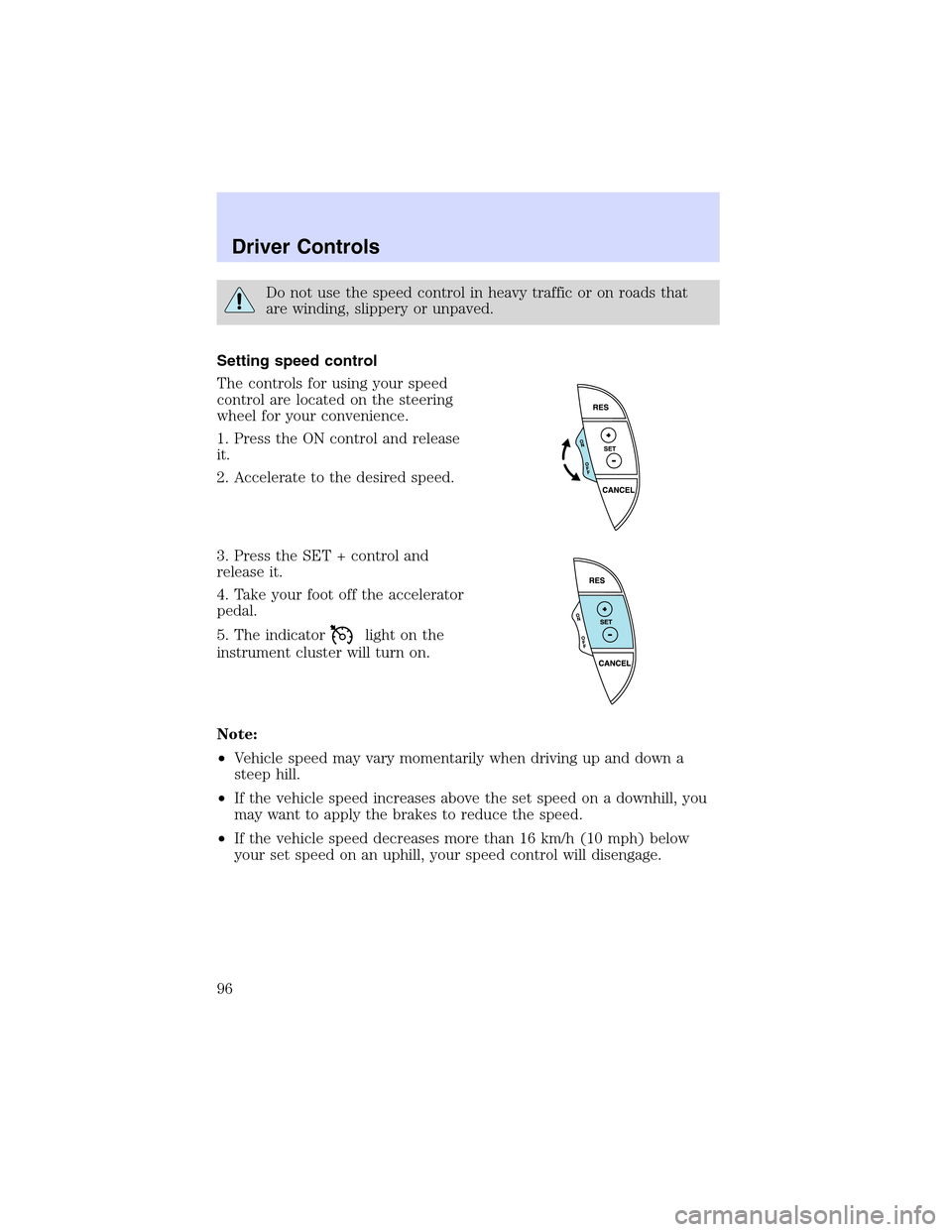 LINCOLN LS 2003  Owners Manual Do not use the speed control in heavy traffic or on roads that
are winding, slippery or unpaved.
Setting speed control
The controls for using your speed
control are located on the steering
wheel for y