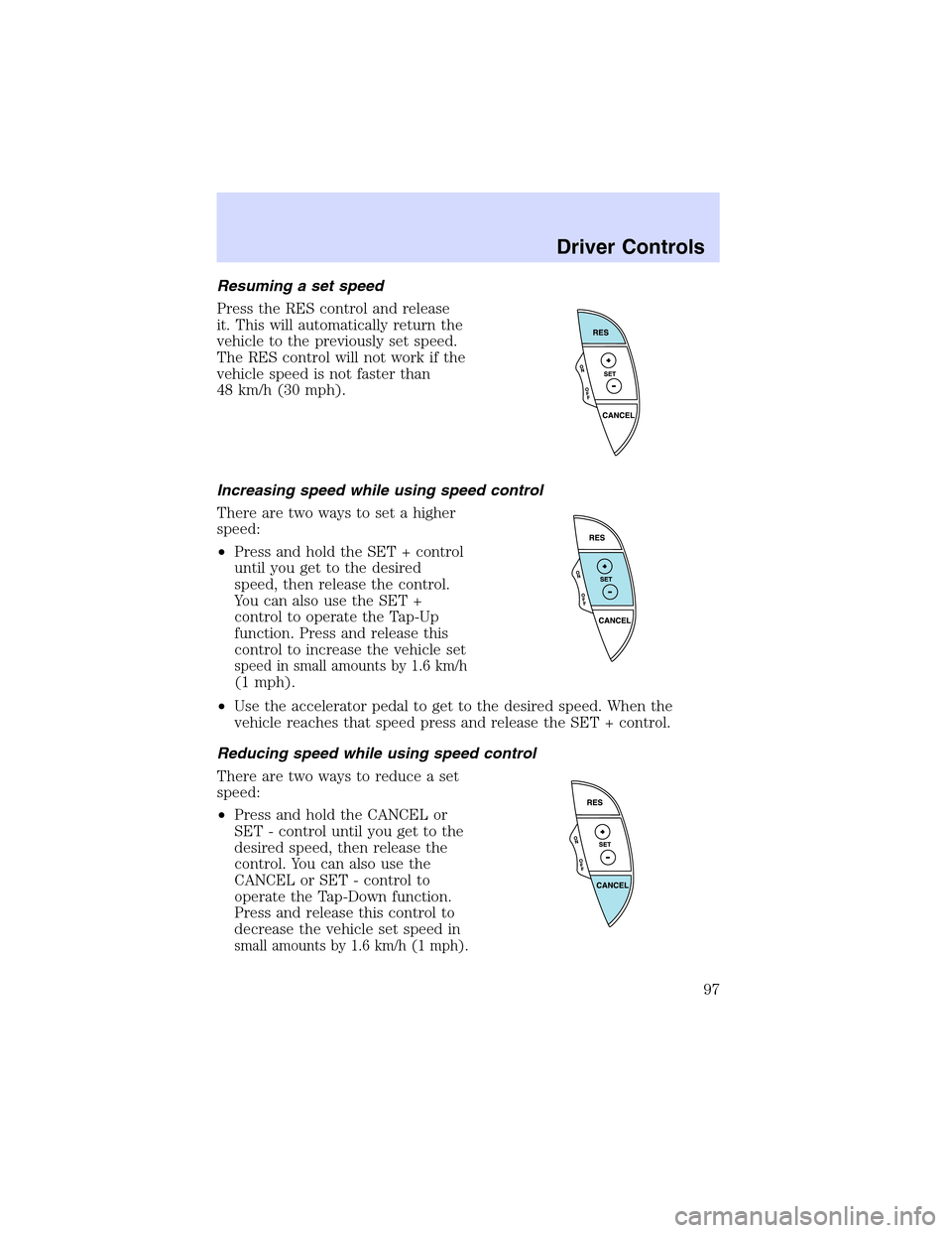 LINCOLN LS 2003  Owners Manual Resuming a set speed
Press the RES control and release
it. This will automatically return the
vehicle to the previously set speed.
The RES control will not work if the
vehicle speed is not faster than