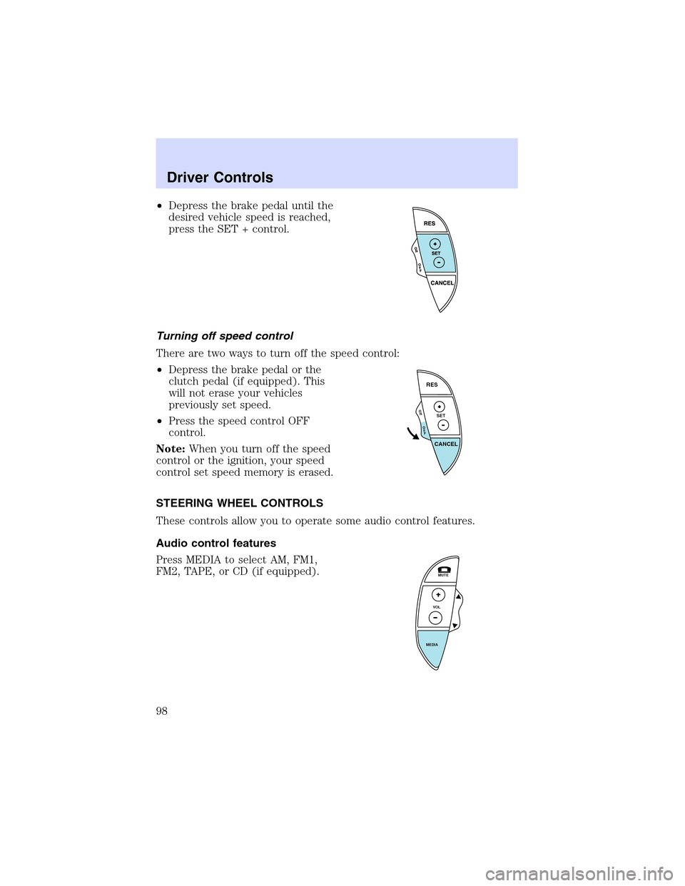 LINCOLN LS 2003 User Guide •Depress the brake pedal until the
desired vehicle speed is reached,
press the SET + control.
Turning off speed control
There are two ways to turn off the speed control:
•Depress the brake pedal o