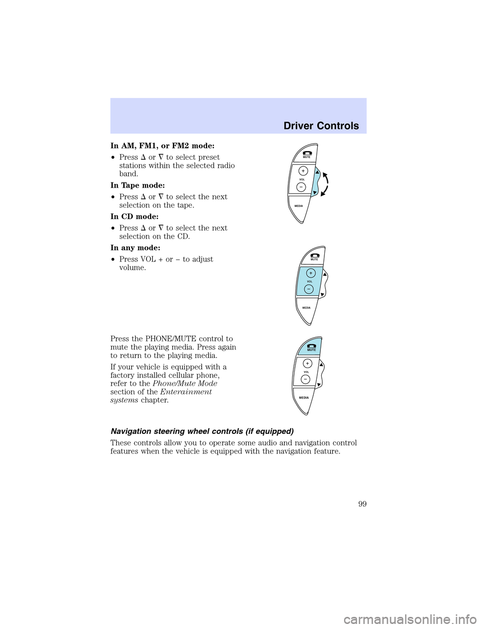 LINCOLN LS 2003  Owners Manual In AM, FM1, or FM2 mode:
•Pressorto select preset
stations within the selected radio
band.
In Tape mode:
•Pressorto select the next
selection on the tape.
In CD mode:
•Pressorto select the