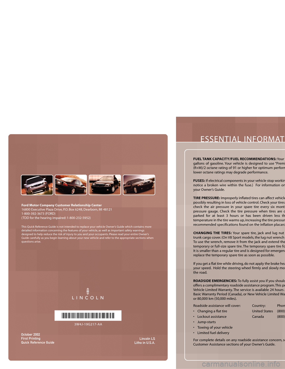 LINCOLN LS 2003  Quick Reference Guide ESSENTIAL INFORMAT
FUEL TANK CAPACITY/FUEL RECOMMENDATIONS:Your fgallons of gasoline. Your vehicle is designed to use “Premi(R+M)/2 octane rating of 91 or higher for optimum performlower octane rati