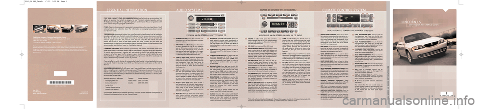 LINCOLN LS 2004 Quick Reference Guide ESSENTIAL INFORMATION
FUEL TANK CAPACITY/FUEL RECOMMENDATIONS:Your fuel tank can accommodate 18.0
gallons of gasoline. Your vehicle is designed to use “Premium” unleaded gasoline with an
(R+M)/2 o LINCOLN LS 2004 Quick Reference Guide ESSENTIAL INFORMATION
FUEL TANK CAPACITY/FUEL RECOMMENDATIONS:Your fuel tank can accommodate 18.0
gallons of gasoline. Your vehicle is designed to use “Premium” unleaded gasoline with an
(R+M)/2 o