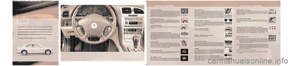 LINCOLN LS 2004 Quick Reference Guide INTERIOR FEATURES
LINCOLN LS
Congratulations on acquiring a Lincoln LS. Your elegant new vehicle
possesses many sophisticated features, from steering wheel mounted
controls to the electronic parking b LINCOLN LS 2004 Quick Reference Guide INTERIOR FEATURES
LINCOLN LS
Congratulations on acquiring a Lincoln LS. Your elegant new vehicle
possesses many sophisticated features, from steering wheel mounted
controls to the electronic parking b