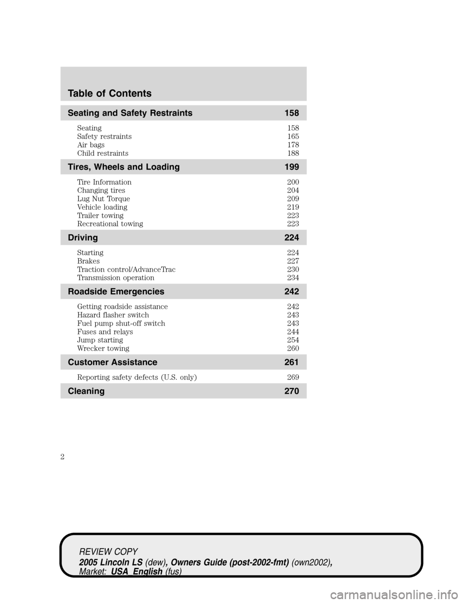 LINCOLN LS 2005 Owners Manual Seating and Safety Restraints 158
Seating 158
Safety restraints 165
Air bags 178
Child restraints 188
Tires, Wheels and Loading 199
Tire Information 200
Changing tires 204
Lug Nut Torque 209
Vehicle l LINCOLN LS 2005 Owners Manual Seating and Safety Restraints 158
Seating 158
Safety restraints 165
Air bags 178
Child restraints 188
Tires, Wheels and Loading 199
Tire Information 200
Changing tires 204
Lug Nut Torque 209
Vehicle l