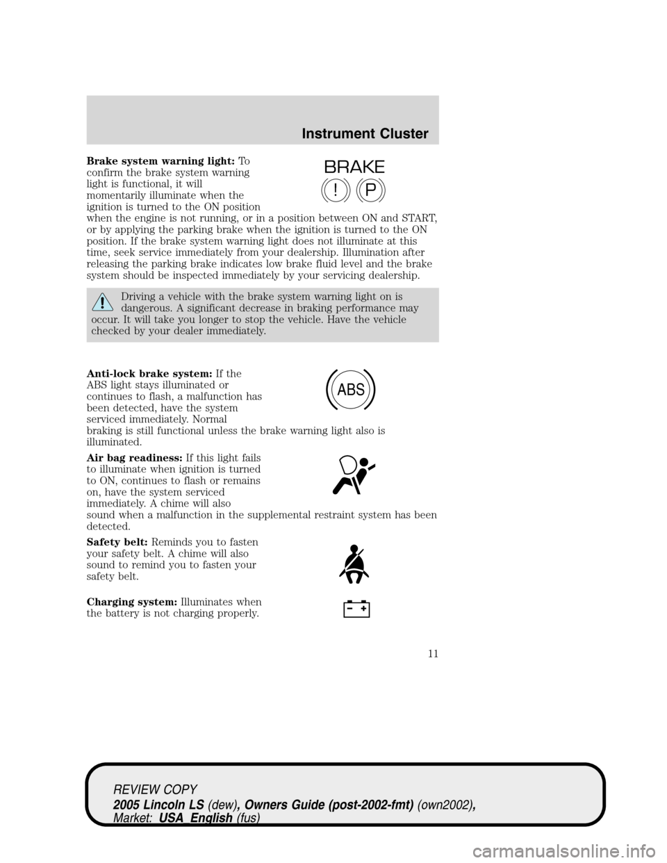 LINCOLN LS 2005  Owners Manual Brake system warning light:To
confirm the brake system warning
light is functional, it will
momentarily illuminate when the
ignition is turned to the ON position
when the engine is not running, or in 