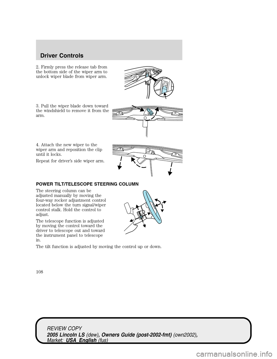 LINCOLN LS 2005  Owners Manual 2. Firmly press the release tab from
the bottom side of the wiper arm to
unlock wiper blade from wiper arm.
3. Pull the wiper blade down toward
the windshield to remove it from the
arm.
4. Attach the 