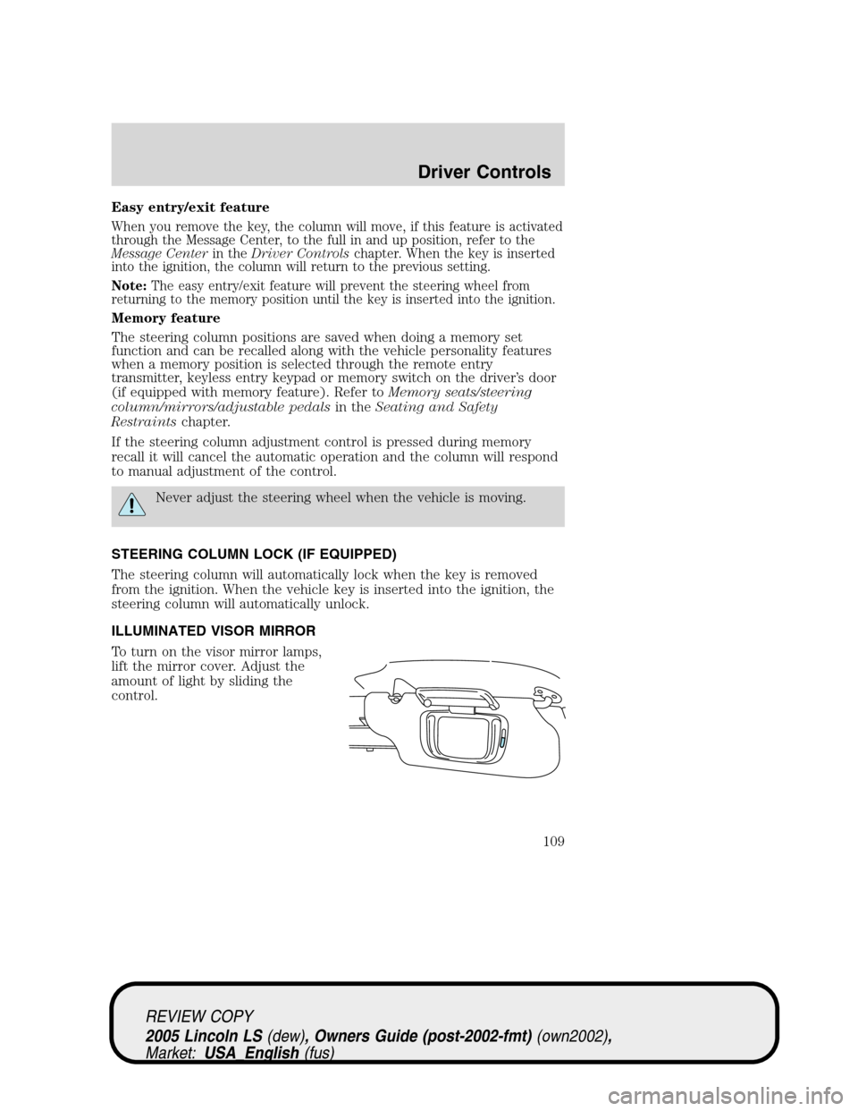 LINCOLN LS 2005 User Guide Easy entry/exit feature
When you remove the key, the column will move, if this feature is activated
through the Message Center, to the full in and up position, refer to the
Message Centerin theDriver 