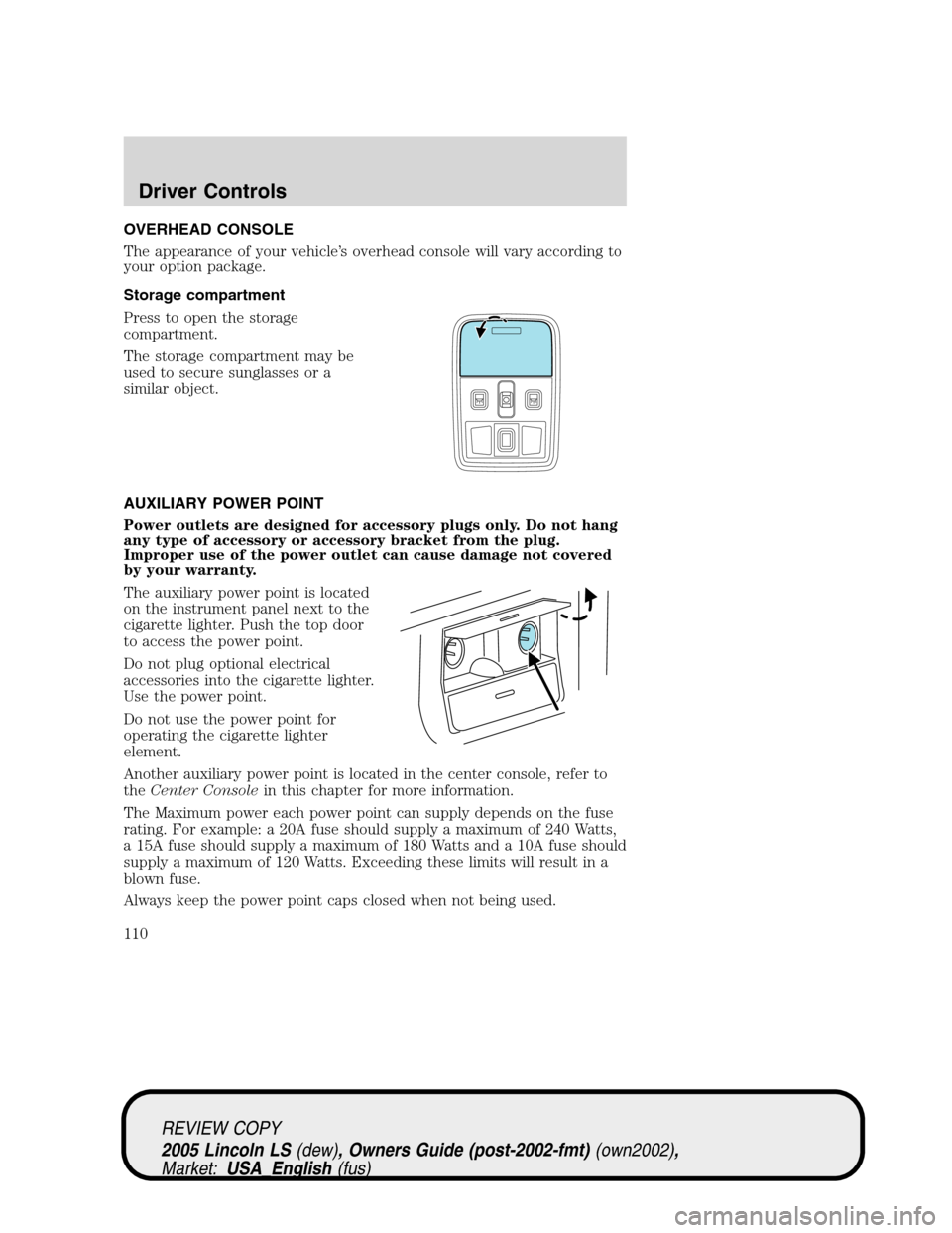 LINCOLN LS 2005 User Guide OVERHEAD CONSOLE
The appearance of your vehicle’s overhead console will vary according to
your option package.
Storage compartment
Press to open the storage
compartment.
The storage compartment may 