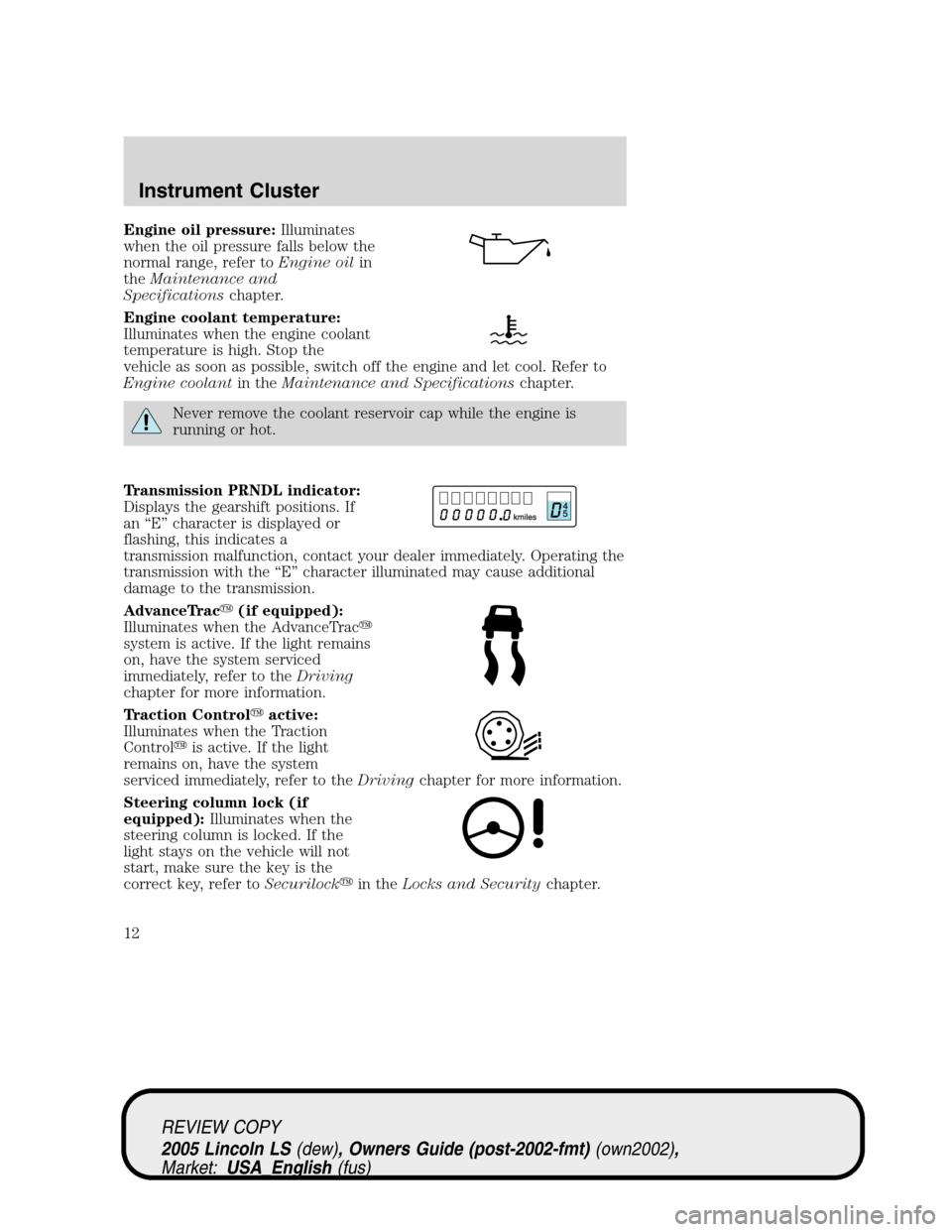 LINCOLN LS 2005 User Guide Engine oil pressure:Illuminates
when the oil pressure falls below the
normal range, refer toEngine oilin
theMaintenance and
Specificationschapter.
Engine coolant temperature:
Illuminates when the engi