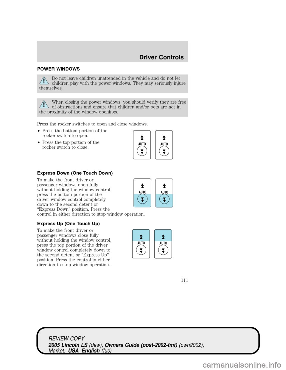 LINCOLN LS 2005  Owners Manual POWER WINDOWS
Do not leave children unattended in the vehicle and do not let
children play with the power windows. They may seriously injure
themselves.
When closing the power windows, you should veri