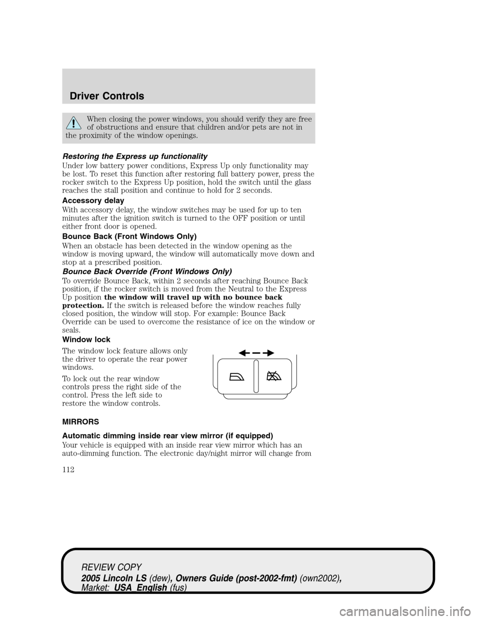 LINCOLN LS 2005 Owners Manual When closing the power windows, you should verify they are free
of obstructions and ensure that children and/or pets are not in
the proximity of the window openings.
Restoring the Express up functiona LINCOLN LS 2005 Owners Manual When closing the power windows, you should verify they are free
of obstructions and ensure that children and/or pets are not in
the proximity of the window openings.
Restoring the Express up functiona
