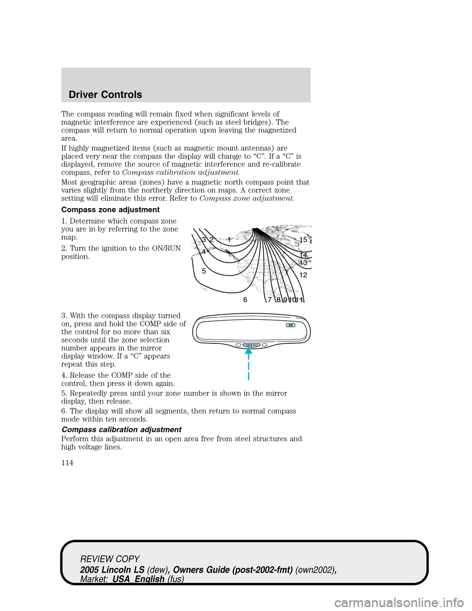 LINCOLN LS 2005 Owners Manual The compass reading will remain fixed when significant levels of
magnetic interference are experienced (such as steel bridges). The
compass will return to normal operation upon leaving the magnetized
