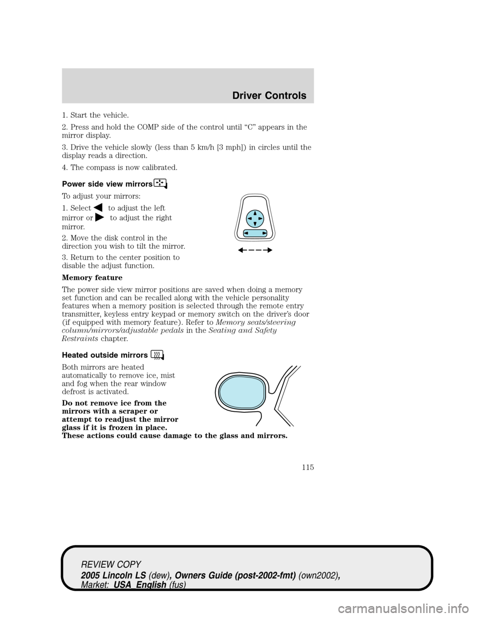 LINCOLN LS 2005 Owners Manual 1. Start the vehicle.
2. Press and hold the COMP side of the control until“C”appears in the
mirror display.
3. Drive the vehicle slowly (less than 5 km/h [3 mph]) in circles until the
display read