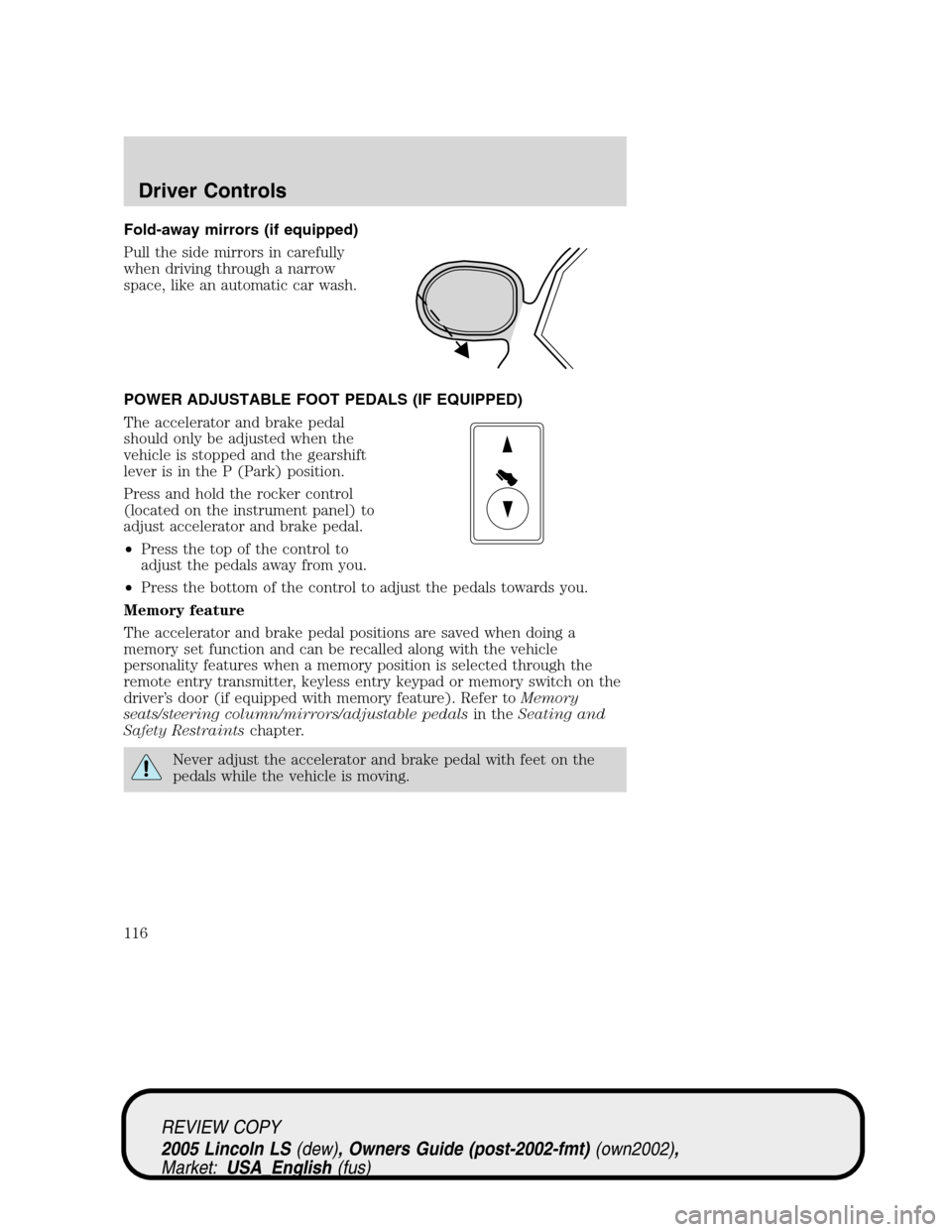 LINCOLN LS 2005  Owners Manual Fold-away mirrors (if equipped)
Pull the side mirrors in carefully
when driving through a narrow
space, like an automatic car wash.
POWER ADJUSTABLE FOOT PEDALS (IF EQUIPPED)
The accelerator and brake