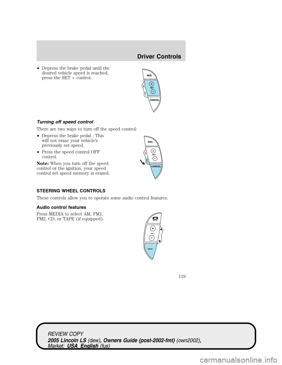 LINCOLN LS 2005 Owners Manual •Depress the brake pedal until the
desired vehicle speed is reached,
press the SET + control.
Turning off speed control
There are two ways to turn off the speed control:
•Depress the brake pedal . LINCOLN LS 2005 Owners Manual •Depress the brake pedal until the
desired vehicle speed is reached,
press the SET + control.
Turning off speed control
There are two ways to turn off the speed control:
•Depress the brake pedal .