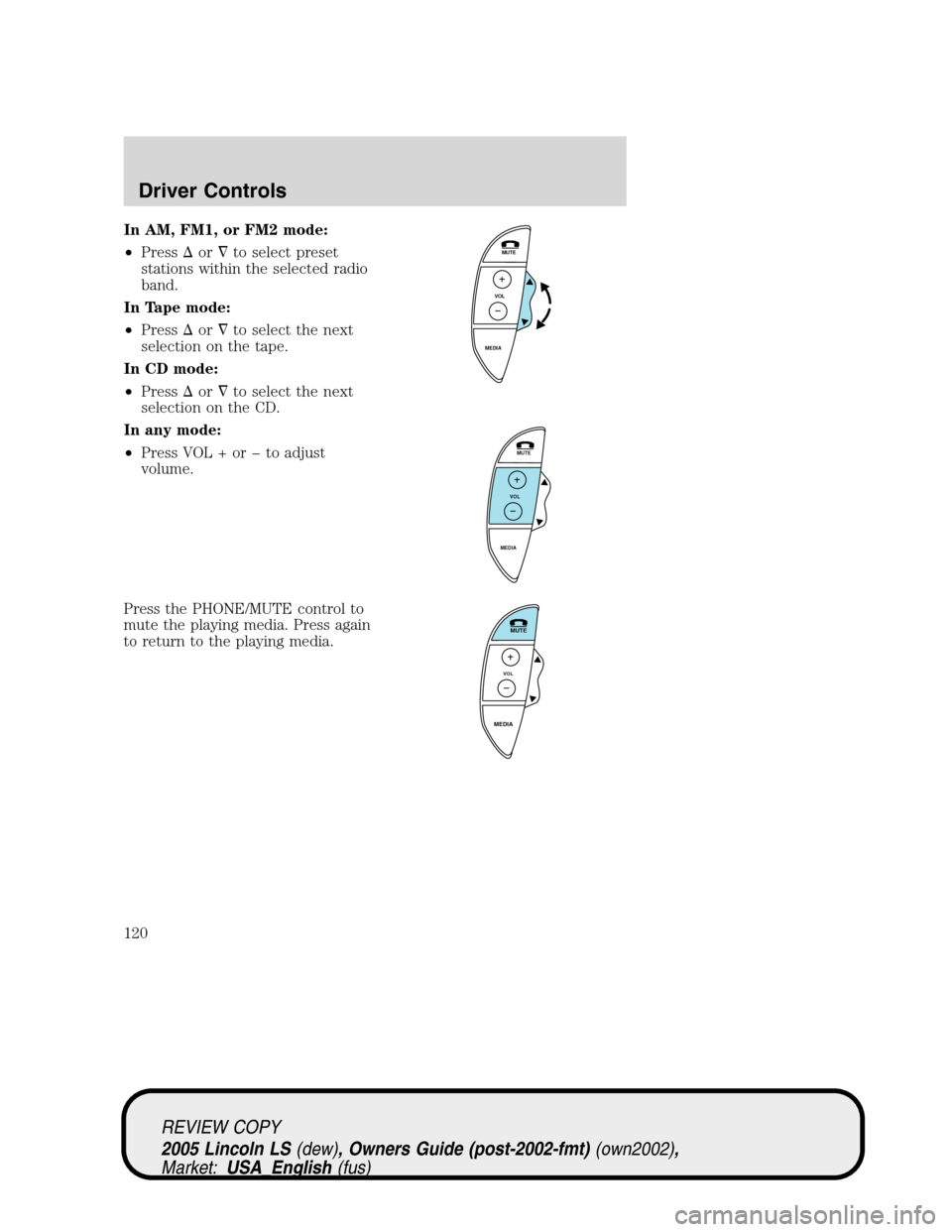 LINCOLN LS 2005 Owners Manual In AM, FM1, or FM2 mode:
•Pressorto select preset
stations within the selected radio
band.
In Tape mode:
•Pressorto select the next
selection on the tape.
In CD mode:
•Pressorto select the